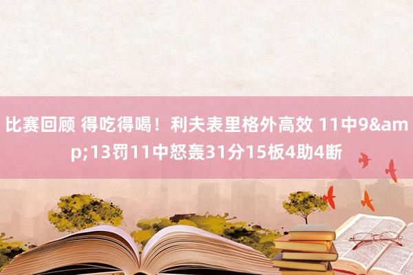 比赛回顾 得吃得喝！利夫表里格外高效 11中9&13罚11中怒轰31分15板4助4断