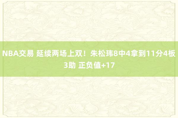 NBA交易 延续两场上双！朱松玮8中4拿到11分4板3助 正负值+17