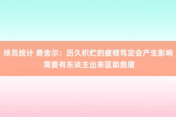 球员统计 费舍尔：历久积贮的疲顿笃定会产生影响 需要有东谈主出来匡助詹眉