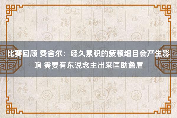 比赛回顾 费舍尔：经久累积的疲顿细目会产生影响 需要有东说念主出来匡助詹眉