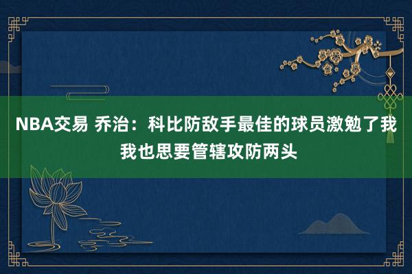 NBA交易 乔治：科比防敌手最佳的球员激勉了我 我也思要管辖攻防两头