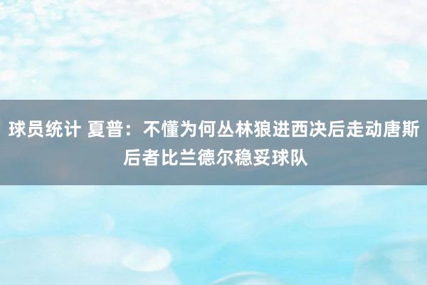 球员统计 夏普：不懂为何丛林狼进西决后走动唐斯 后者比兰德尔稳妥球队