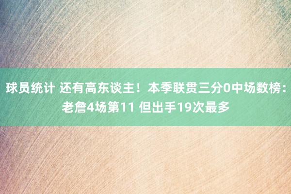 球员统计 还有高东谈主！本季联贯三分0中场数榜：老詹4场第11 但出手19次最多