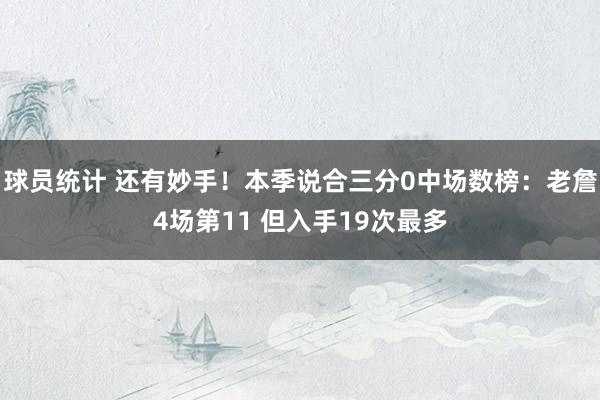 球员统计 还有妙手！本季说合三分0中场数榜：老詹4场第11 但入手19次最多