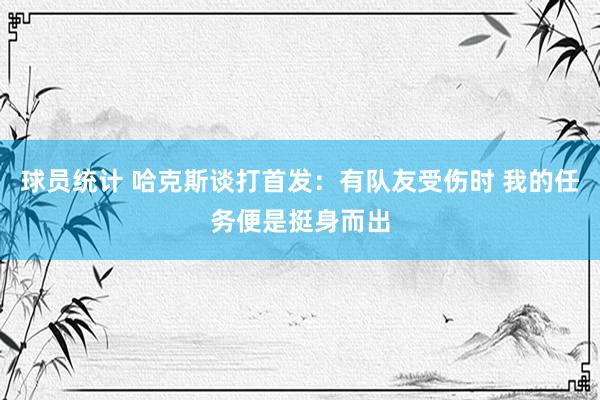 球员统计 哈克斯谈打首发：有队友受伤时 我的任务便是挺身而出