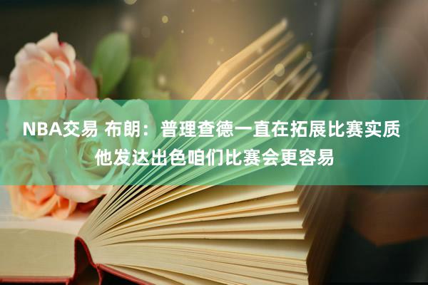 NBA交易 布朗：普理查德一直在拓展比赛实质 他发达出色咱们比赛会更容易