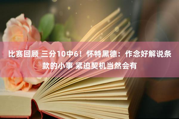 比赛回顾 三分10中6！怀特黑德：作念好解说条款的小事 紧迫契机当然会有