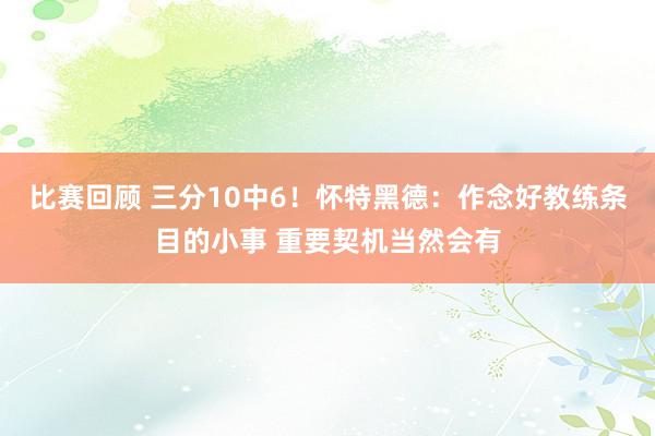 比赛回顾 三分10中6！怀特黑德：作念好教练条目的小事 重要契机当然会有