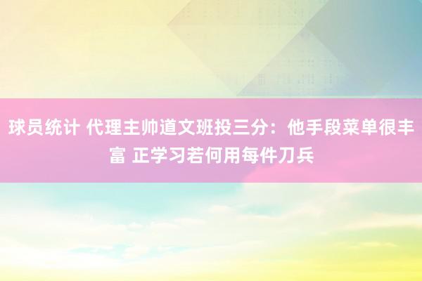 球员统计 代理主帅道文班投三分：他手段菜单很丰富 正学习若何用每件刀兵