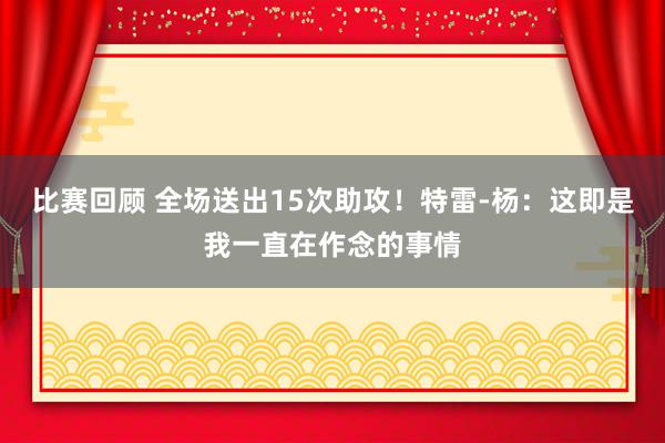 比赛回顾 全场送出15次助攻！特雷-杨：这即是我一直在作念的事情