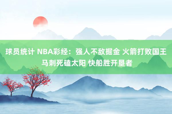 球员统计 NBA彩经：强人不敌掘金 火箭打败国王 马刺死磕太阳 快船胜开垦者