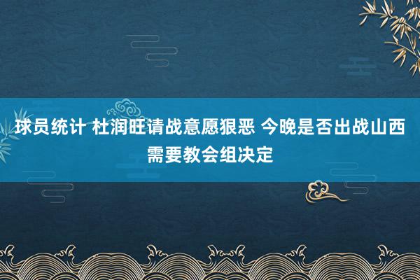 球员统计 杜润旺请战意愿狠恶 今晚是否出战山西需要教会组决定