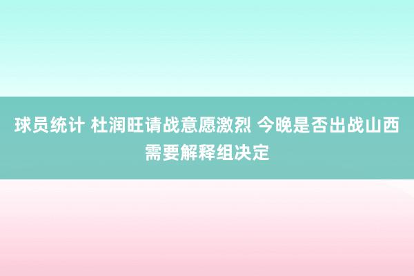 球员统计 杜润旺请战意愿激烈 今晚是否出战山西需要解释组决定