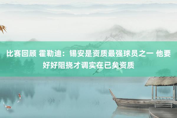 比赛回顾 霍勒迪：锡安是资质最强球员之一 他要好好阻挠才调实在已矣资质