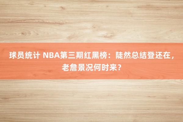 球员统计 NBA第三期红黑榜：陡然总结登还在，老詹景况何时来？