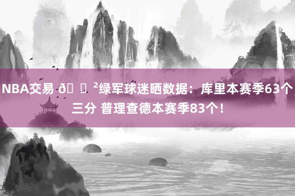 NBA交易 😲绿军球迷晒数据：库里本赛季63个三分 普理查德本赛季83个！