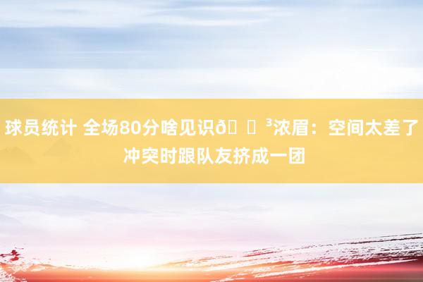 球员统计 全场80分啥见识😳浓眉：空间太差了 冲突时跟队友挤成一团