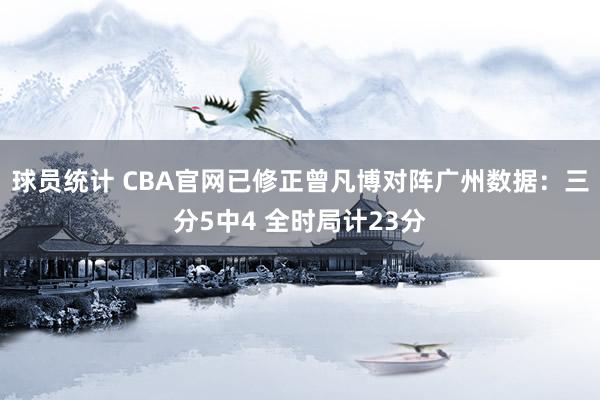 球员统计 CBA官网已修正曾凡博对阵广州数据：三分5中4 全时局计23分