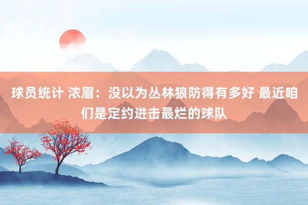 球员统计 浓眉：没以为丛林狼防得有多好 最近咱们是定约进击最烂的球队