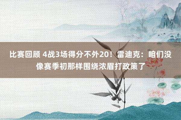 比赛回顾 4战3场得分不外20！雷迪克：咱们没像赛季初那样围绕浓眉打政策了