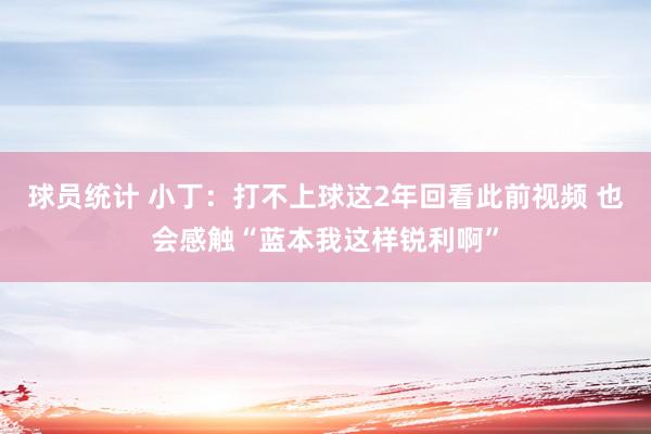 球员统计 小丁：打不上球这2年回看此前视频 也会感触“蓝本我这样锐利啊”