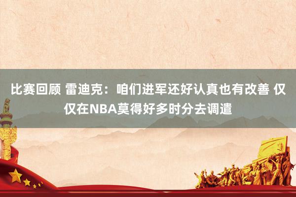 比赛回顾 雷迪克：咱们进军还好认真也有改善 仅仅在NBA莫得好多时分去调遣