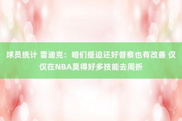 球员统计 雷迪克：咱们蹙迫还好督察也有改善 仅仅在NBA莫得好多技能去周折