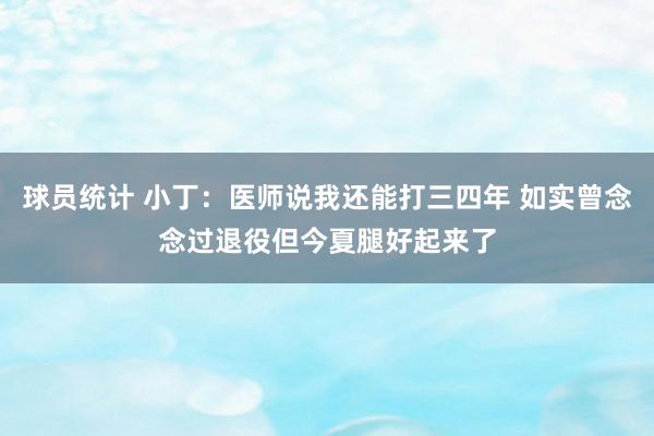 球员统计 小丁：医师说我还能打三四年 如实曾念念过退役但今夏腿好起来了