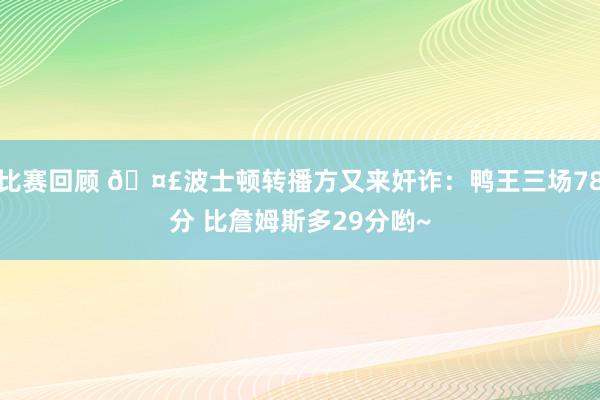 比赛回顾 🤣波士顿转播方又来奸诈：鸭王三场78分 比詹姆斯多29分哟~