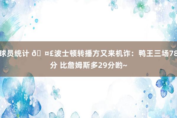 球员统计 🤣波士顿转播方又来机诈：鸭王三场78分 比詹姆斯多29分哟~