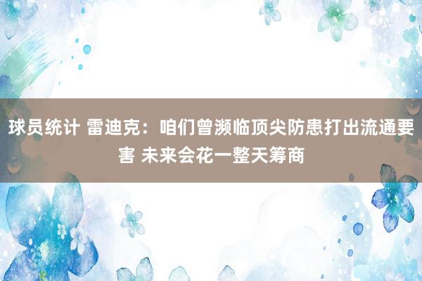 球员统计 雷迪克：咱们曾濒临顶尖防患打出流通要害 未来会花一整天筹商