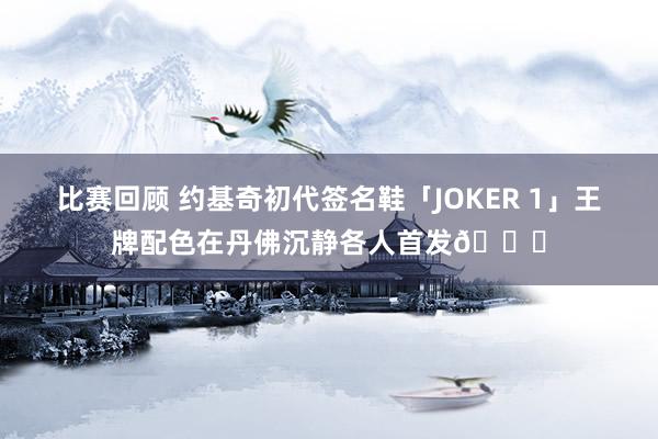 比赛回顾 约基奇初代签名鞋「JOKER 1」王牌配色在丹佛沉静各人首发🎉