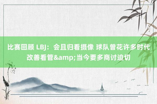 比赛回顾 LBJ：会且归看摄像 球队曾花许多时代改善看管&当今要多商讨迫切