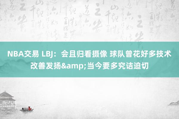 NBA交易 LBJ：会且归看摄像 球队曾花好多技术改善发扬&当今要多究诘迫切