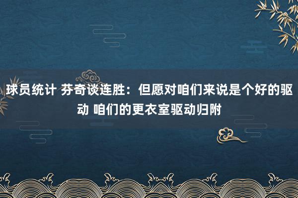 球员统计 芬奇谈连胜：但愿对咱们来说是个好的驱动 咱们的更衣室驱动归附