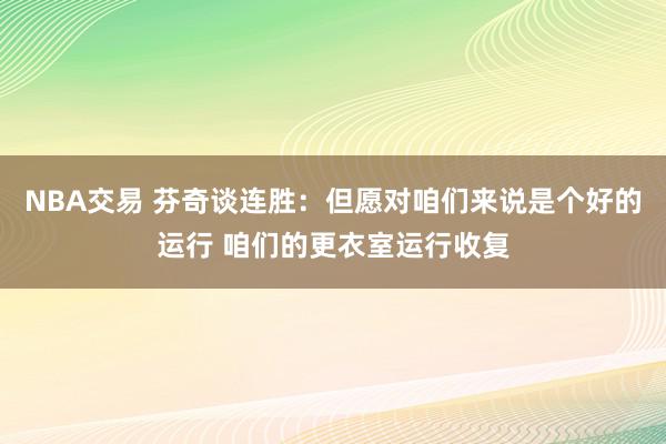 NBA交易 芬奇谈连胜：但愿对咱们来说是个好的运行 咱们的更衣室运行收复