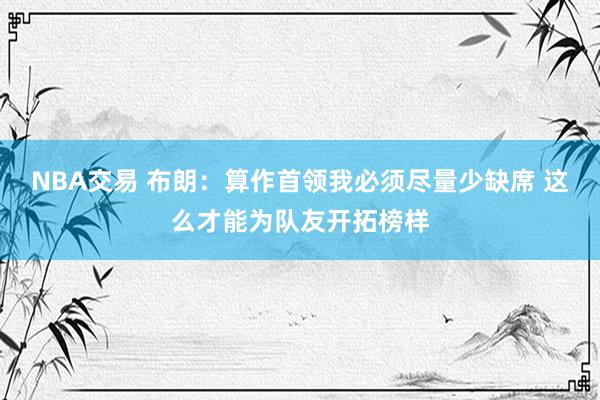 NBA交易 布朗：算作首领我必须尽量少缺席 这么才能为队友开拓榜样