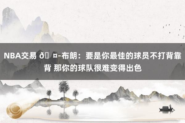 NBA交易 🤭布朗：要是你最佳的球员不打背靠背 那你的球队很难变得出色