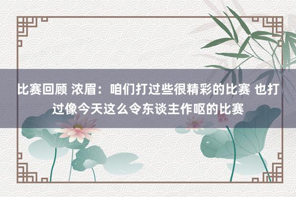 比赛回顾 浓眉：咱们打过些很精彩的比赛 也打过像今天这么令东谈主作呕的比赛