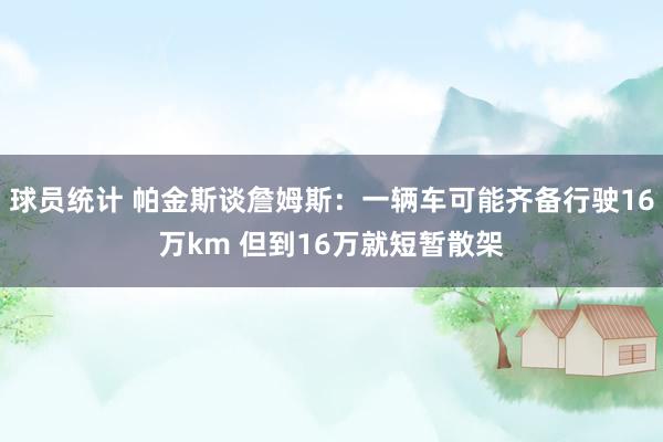 球员统计 帕金斯谈詹姆斯：一辆车可能齐备行驶16万km 但到16万就短暂散架