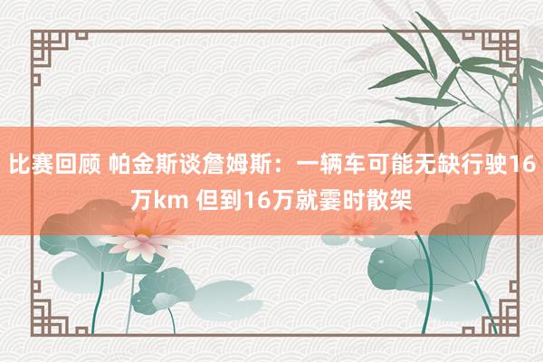 比赛回顾 帕金斯谈詹姆斯：一辆车可能无缺行驶16万km 但到16万就霎时散架