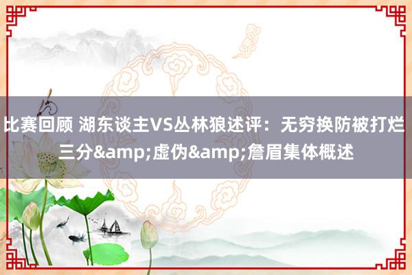 比赛回顾 湖东谈主VS丛林狼述评：无穷换防被打烂 三分&虚伪&詹眉集体概述