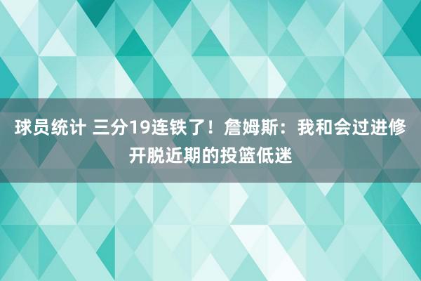 球员统计 三分19连铁了！詹姆斯：我和会过进修开脱近期的投篮低迷