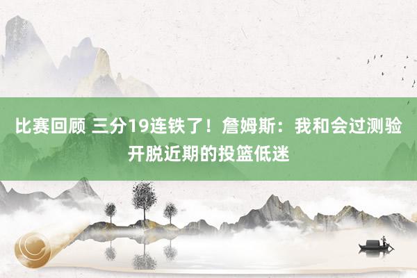 比赛回顾 三分19连铁了！詹姆斯：我和会过测验开脱近期的投篮低迷