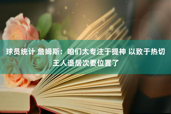 球员统计 詹姆斯：咱们太专注于提神 以致于热切王人退居次要位置了