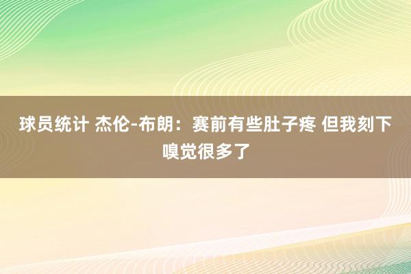 球员统计 杰伦-布朗：赛前有些肚子疼 但我刻下嗅觉很多了