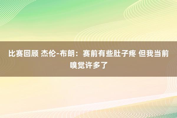 比赛回顾 杰伦-布朗：赛前有些肚子疼 但我当前嗅觉许多了