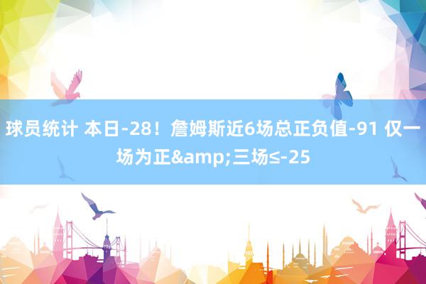 球员统计 本日-28！詹姆斯近6场总正负值-91 仅一场为正&三场≤-25