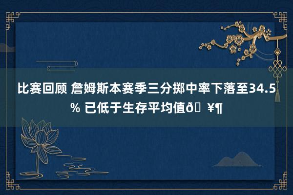 比赛回顾 詹姆斯本赛季三分掷中率下落至34.5% 已低于生存平均值🥶