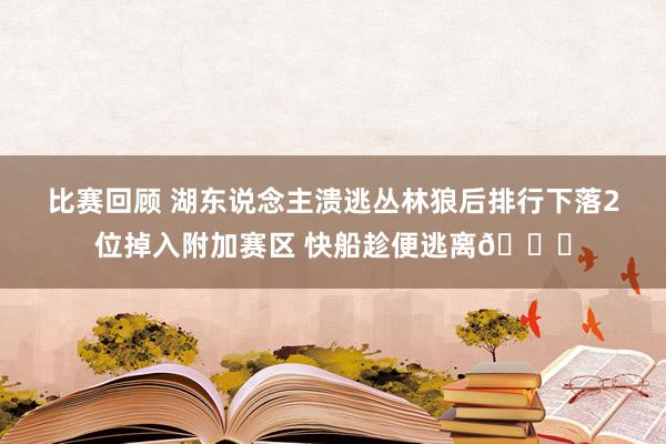 比赛回顾 湖东说念主溃逃丛林狼后排行下落2位掉入附加赛区 快船趁便逃离😋